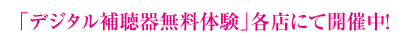 「デジタル補聴器無料体験」各店にて開催中！