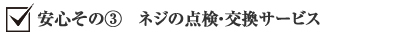 安心その③　ネジの点検・交換サービス